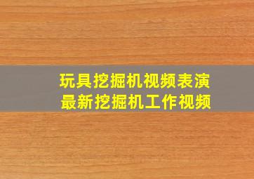 玩具挖掘机视频表演 最新挖掘机工作视频